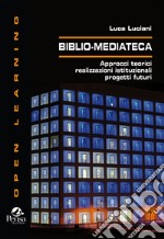 Biblio-Mediateca. Approcci teorici, realizzazioni istituzionali, progetti futuri libro