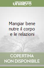 Mangiar bene nutre il corpo e le relazioni libro