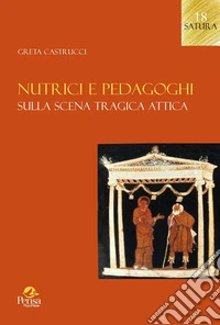 Nutrici e pedagoghi. Sulla scena tragica attica libro