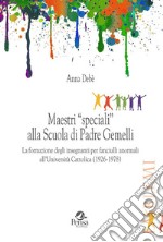 Maestri «speciali» alla scuola di Padre Gemelli. La formazione degli insegnanti per fanciulli anormali all'Università Cattolica (1926-1978) libro