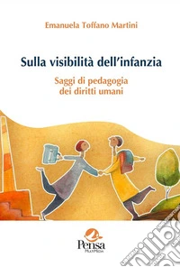 Sulla visibilità dell'infanzia. Saggi di pedagogia dei diritti umani libro