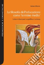 La filosofia dell'educazione come «termine medio». Letture deweyane su politica e scienza libro