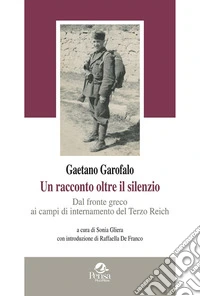 Gaetano Garofalo. Un racconto oltre il silenzio. Dal fronte greco ai campi di internamento del Terzo Reich libro