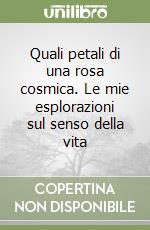 Quali petali di una rosa cosmica. Le mie esplorazioni sul senso della vita libro