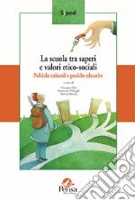 La scuola tra saperi e valori etico-sociali. Politiche culturali e pratiche educative libro