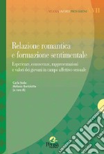 Relazione romantica e formazione sentimentale. Esperienze, conoscenze, rappresentazioni e valori dei giovani in campo affettivo-sessuale libro