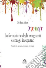 La formazione degli insegnanti e con gli insegnanti. Contesti, scenari, percorsi, messaggi