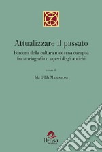 Attualizzare il passato. Percorsi della cultura moderna europea fra storiografia e saperi degli antichi libro