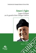 Amare è agire. Leggere il Vangelo con lo sguardo di don Giuseppe Colavero libro