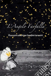 L'angelo farfalla. Racconti celesti per bambini terrestri libro