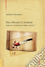 Una vita per il crimine. Come una criminologa legge i «gialli» libro