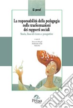 La responsabilità della pedagogia nelle trasformazioni dei rapporti sociali. Storia, linee di ricerca e prospettive libro