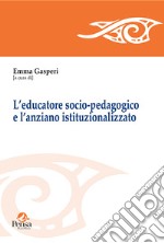 L'educatore socio-pedagogico e l'anziano istituzionalizzato libro