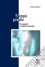 Troppo presto. Prematurità e medicina narrativa libro