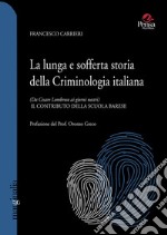 La lunga e sofferta storia della criminologia italiana. (Da Cesare Lombroso ai giorni nostri). Il contributo della scuola barese libro