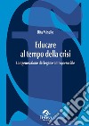 Educare al tempo della crisi. La rigenerazione del legame antropo-sociale libro