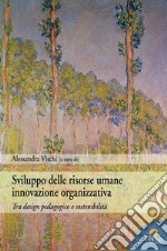 Sviluppo delle risorse umane innovazione organizzativa. Tra desing pedagogico e sostenibilità libro