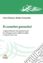 Ri-connettere generazioni. L'apprendimento intergenerazionale per sviluppare nuovi modelli di welfare e città per tutte le età libro