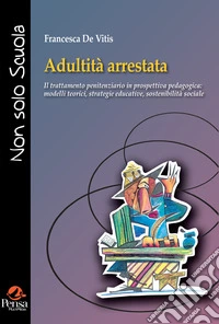 Adultità arrestata. Il trattamento penitenziario in prospettiva pedagogica: modelli teorici, strategie educative, sostenibilità social libro