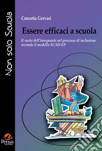 Essere efficaci a scuola. Il ruolo dell'insegnante nel processo di inclusione secondo il modello ECAD-EP libro