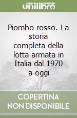 Piombo rosso. La storia completa della lotta armata in Italia dal 1970 a oggi libro