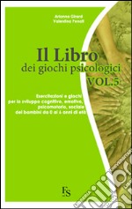 Il libro dei giochi psicologici. Vol. 5: Esercitazioni e giochi per lo sviluppo cognitivo, emotivo, psicomotorio, sociale dei bambini da 0 a 6 anni di età libro