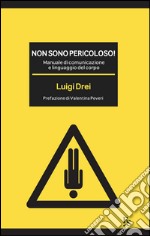 Non sono pericoloso! Manuale di comunicazione e linguaggio del corpo