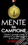 Mente da campione. Come i grandi atleti pensano, si allenano e vincono libro di Afremow Jim