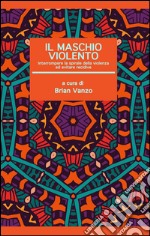 Il maschio violento. Interrompere la spirale della violenza ed evitare recidive libro