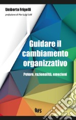 Guidare il cambiamento organizzativo. Potere, razionalità, emozioni libro