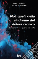 Noi, quelli della sindrome del dolore cronico. Battaglie di una guerra mai vinta libro