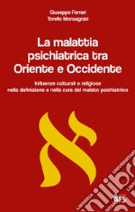 La malattia psichiatrica tra Oriente e Occidente. Influenze culturali e religiose nella definizione e nella cura del malato psichiatrico libro