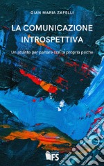 La comunicazione introspettiva. Un atlante per parlare con la propria psiche libro