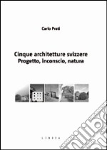 Cinque architetture svizzere. Progetto, inconscio, natura libro