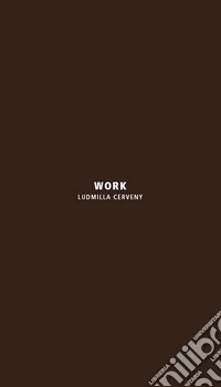 Work. Ludmilla Cerveny. Ediz. italiana e inglese libro