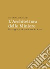 L'architettura delle miniere. Paesaggio, suolo, sottosuolo, terra libro di Peghin G. (cur.)