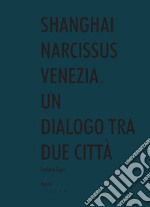 Shanghai narcissus Venezia. Un dialogo tra due città libro