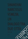 Shanghai narcissus Venezia. Un dialogo tra due città libro