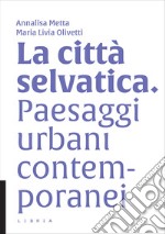 La città selvatica. Paesaggi urbani contemporanei libro