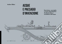 Acque e paesaggi d'invenzione. Descrizione, meraviglia e nuova interpretazione di infrastrutture e architetture dell'acqua
