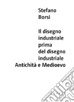 Il disegno industriale prima del disegno industriale. Antichità e Medioevo libro