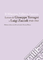 Il maestro, l'allievo, l'amico. Lettere di Giuseppe Terragni a Luigi Zuccoli 1940-1943 libro