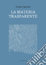 La materia trasparente. Testi critici 2010-2020 libro