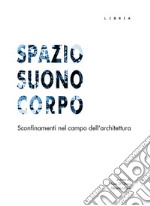 Spazio suono corpo. Sconfinamenti nel campo dell'architettura libro