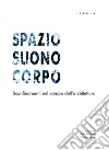 Spazio suono corpo. Sconfinamenti nel campo dell'architettura libro