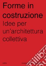 Forme in costruzione. Idee per un'architettura collettiva