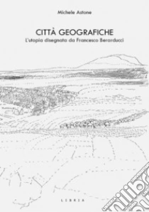Citt� geografiche. L'utopia disegnata da Francesco Berarducci