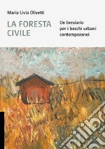 La foresta civile. Un breviario per i boschi urbani contemporanei libro