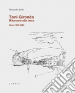 Toni Gironès. Ritornare alla terra. Opere 1995-2024. Ediz. illustrata libro