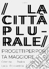 La città plurale. Progetti per Porta Maggiore libro